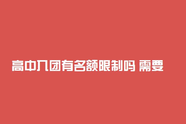 高中入团有名额限制吗 需要什么条件