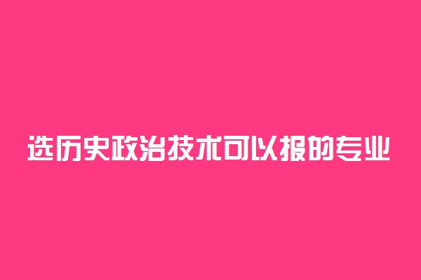 选历史政治技术可以报的专业有哪些