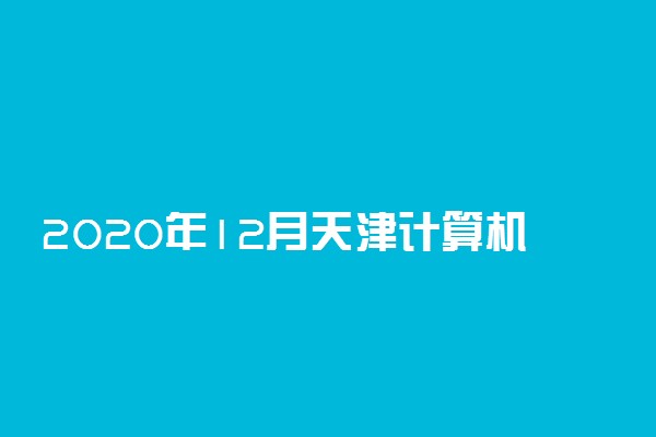 2020年12月天津计算机等级考试时间及考点设置情况