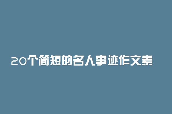 20个简短的名人事迹作文素材