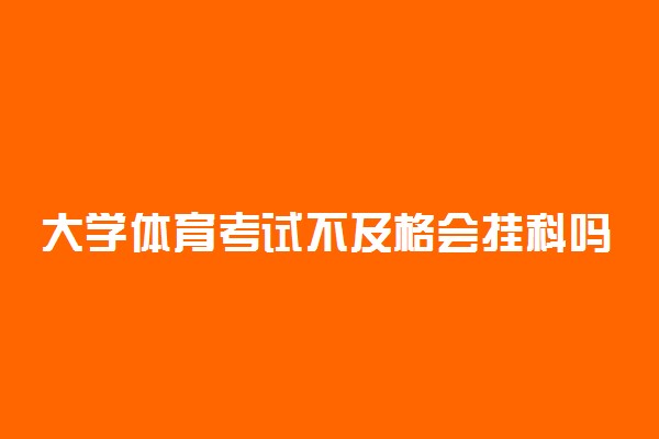 大学体育考试不及格会挂科吗