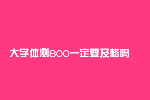 大学体测800一定要及格吗 不跑会怎样