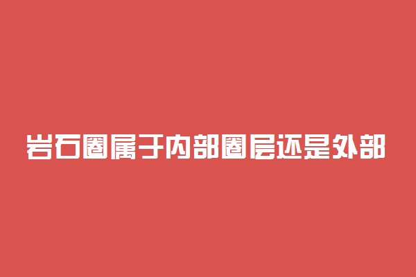 岩石圈属于内部圈层还是外部圈层