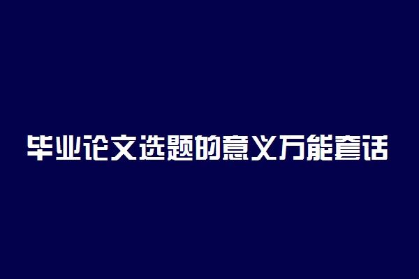 毕业论文选题的意义万能套话