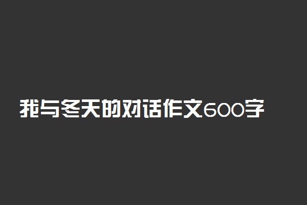 我与冬天的对话作文600字左右