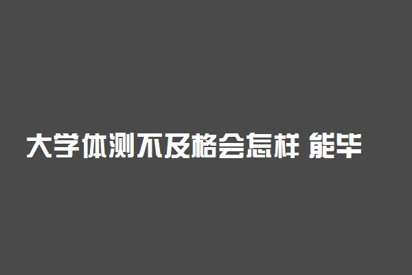 大学体测不及格会怎样 能毕业吗