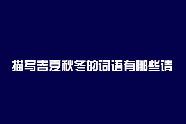 描写春夏秋冬的词语有哪些请列举