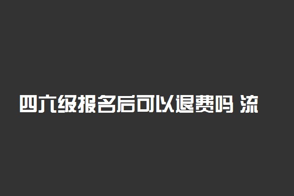 四六级报名后可以退费吗 流程是什么