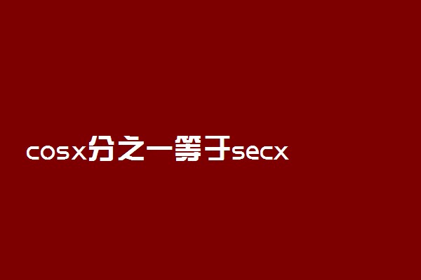 cosx分之一等于secx吗