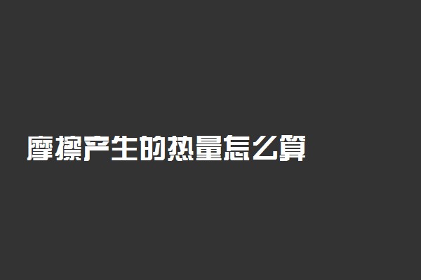 摩擦产生的热量怎么算
