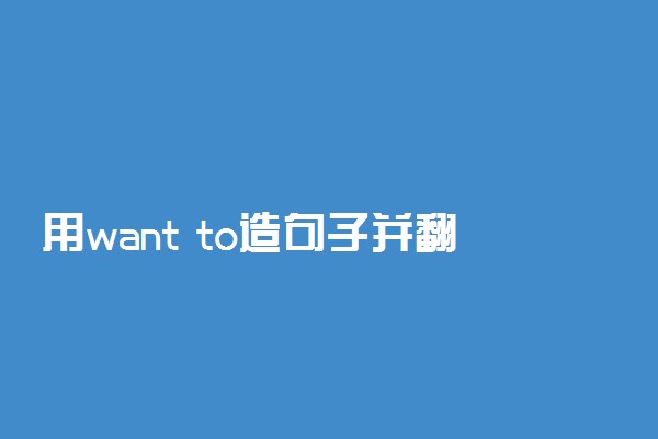 用want to造句子并翻译