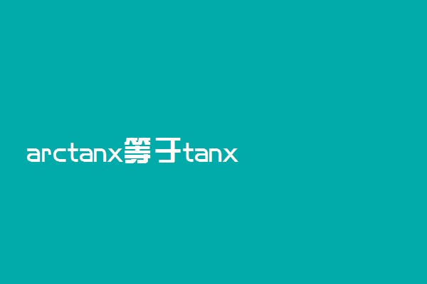 arctanx等于tanx分之一吗