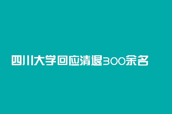 四川大学回应清退300余名研究生 具体情况是什么