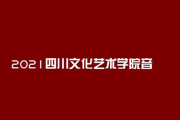 2021四川文化艺术学院音乐类专业校考考试大纲