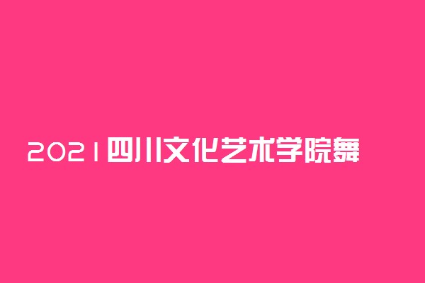 2021四川文化艺术学院舞蹈类专业校考考试大纲