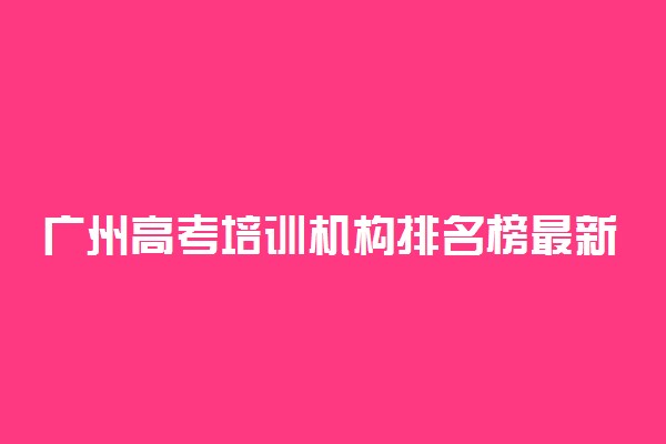 广州高考培训机构排名榜最新