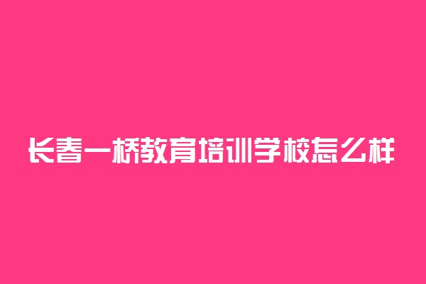 长春一桥教育培训学校怎么样