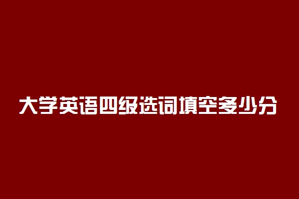 大学英语四级选词填空多少分一个