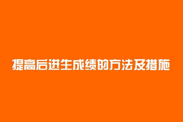 提高后进生成绩的方法及措施有哪些