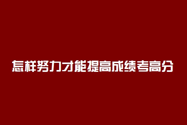 怎样努力才能提高成绩考高分