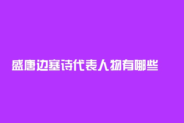 盛唐边塞诗代表人物有哪些