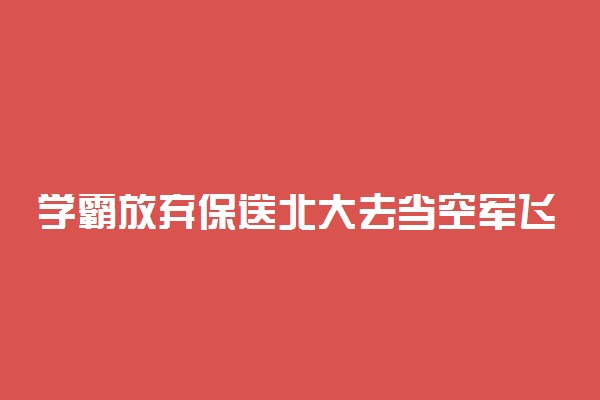 学霸放弃保送北大去当空军飞行员