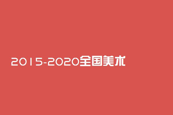 2015-2020全国美术联考/统考人数汇总