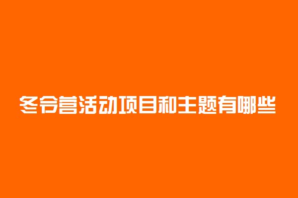 冬令营活动项目和主题有哪些