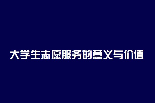 大学生志愿服务的意义与价值是什么