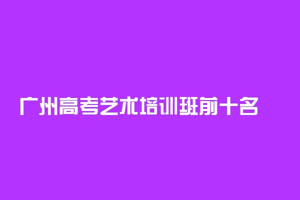 广州高考艺术培训班前十名