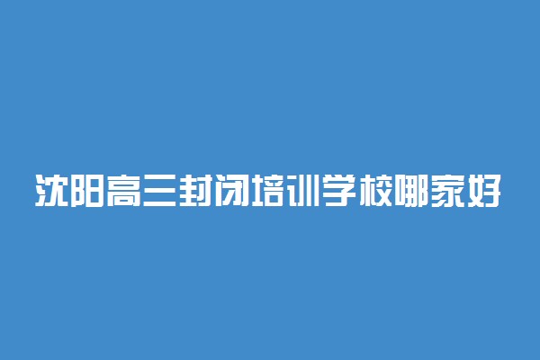 沈阳高三封闭培训学校哪家好