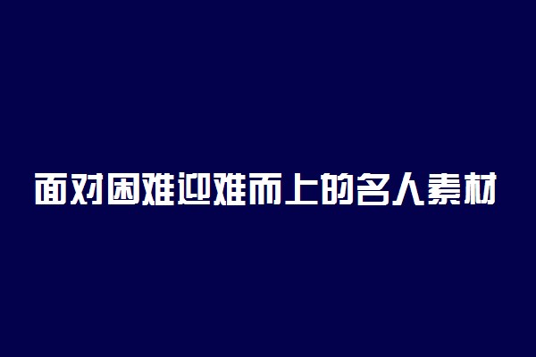 面对困难迎难而上的名人素材200字
