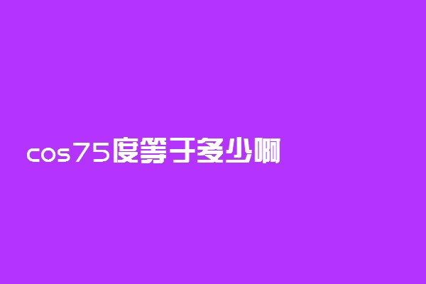 cos75度等于多少啊