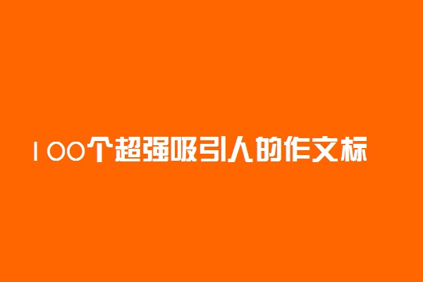 100个超强吸引人的作文标题