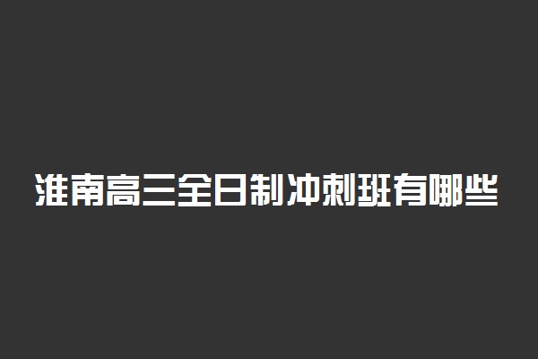 淮南高三全日制冲刺班有哪些