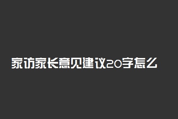 家访家长意见建议20字怎么写