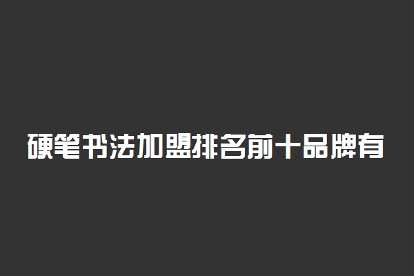 硬笔书法加盟排名前十品牌有哪些