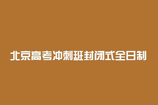 北京高考冲刺班封闭式全日制学校哪家好