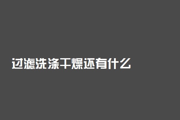 过滤洗涤干燥还有什么