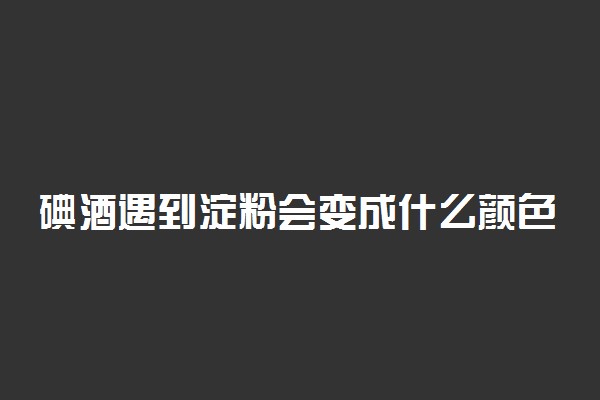 碘酒遇到淀粉会变成什么颜色