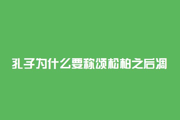 孔子为什么要称颂松柏之后凋