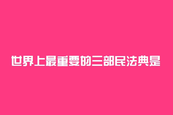 世界上最重要的三部民法典是什么