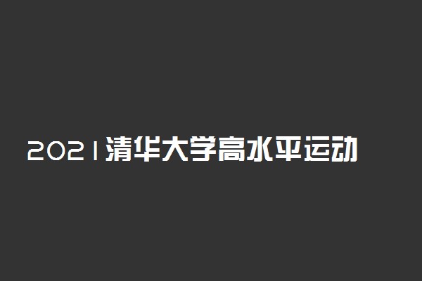 2021清华大学高水平运动队招生计划