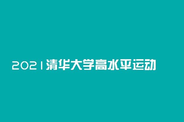 2021清华大学高水平运动队报名及考试时间