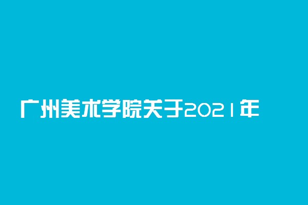 广州美术学院关于2021年本科考试招生公告