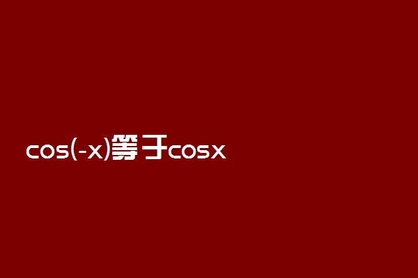 cos(-x)等于cosx吗