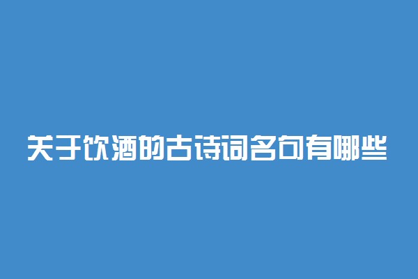 关于饮酒的古诗词名句有哪些