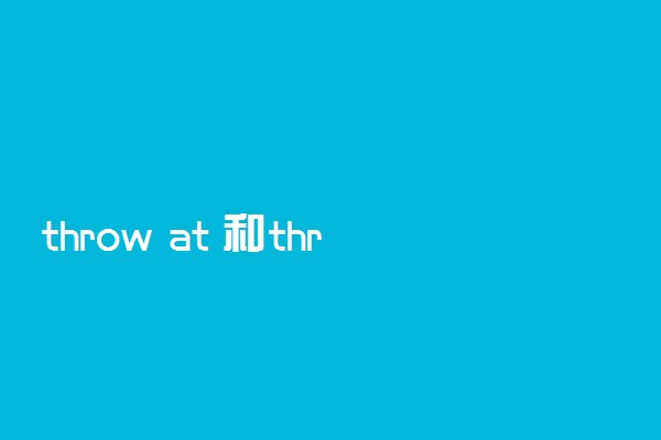throw at 和throw to的区别