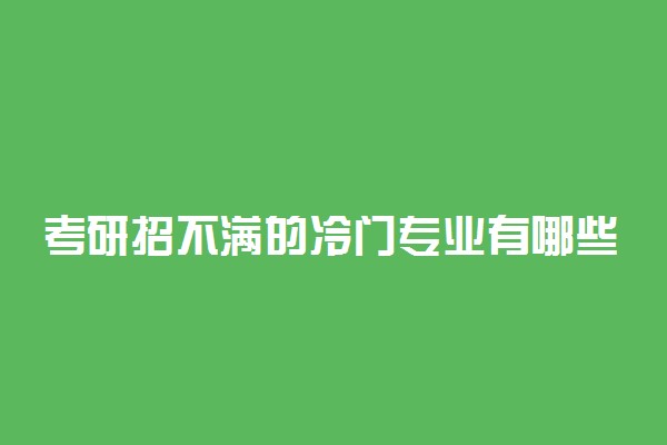 考研招不满的冷门专业有哪些