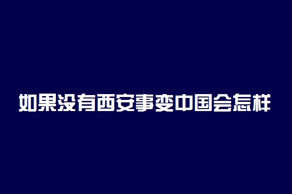 如果没有西安事变中国会怎样 会改变吗